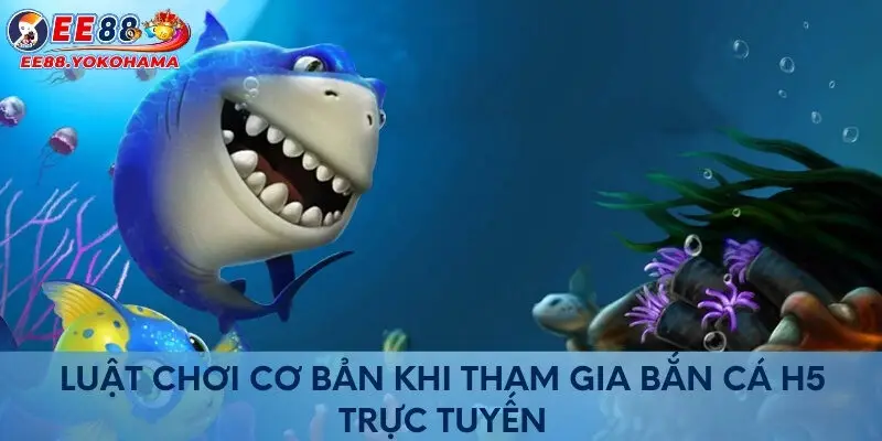 Luật chơi cơ bản khi tham gia bắn cá H5 trực tuyến